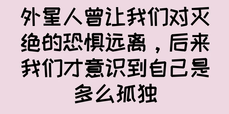 外星人曾让我们对灭绝的恐惧远离，后来我们才意识到自己是多么孤独