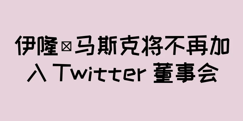 伊隆·马斯克将不再加入 Twitter 董事会