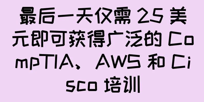 最后一天仅需 25 美元即可获得广泛的 CompTIA、AWS 和 Cisco 培训