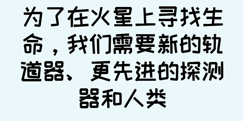 为了在火星上寻找生命，我们需要新的轨道器、更先进的探测器和人类