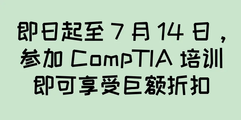 即日起至 7 月 14 日，参加 CompTIA 培训即可享受巨额折扣