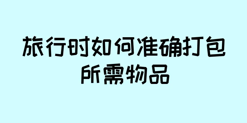 旅行时如何准确打包所需物品