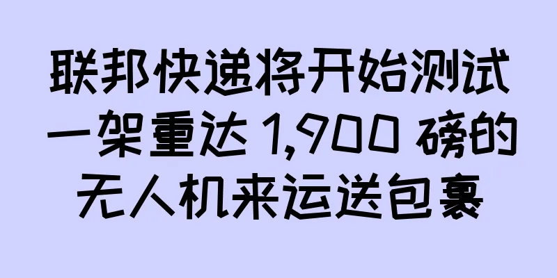 联邦快递将开始测试一架重达 1,900 磅的无人机来运送包裹