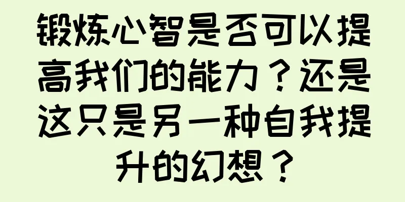 锻炼心智是否可以提高我们的能力？还是这只是另一种自我提升的幻想？