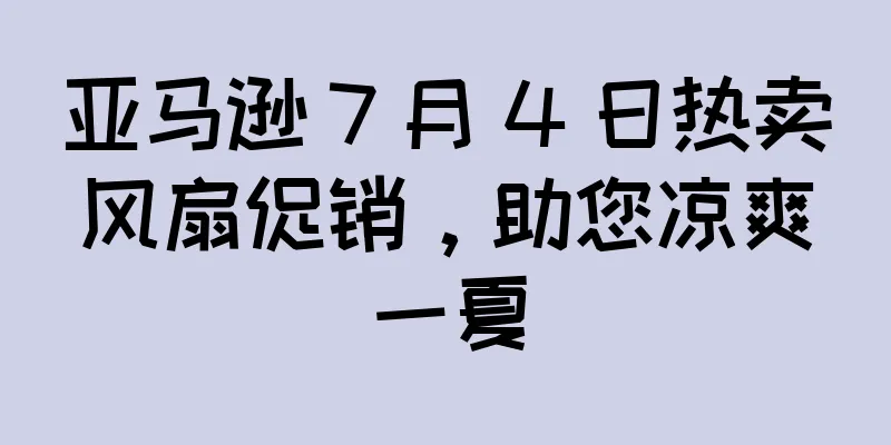 亚马逊 7 月 4 日热卖风扇促销，助您凉爽一夏