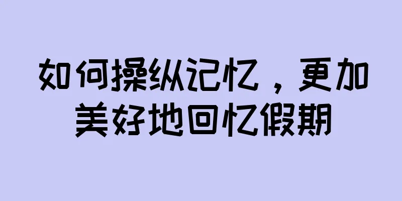 如何操纵记忆，更加美好地回忆假期
