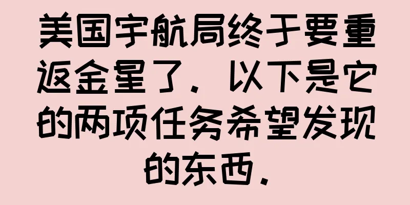 美国宇航局终于要重返金星了。以下是它的两项任务希望发现的东西。