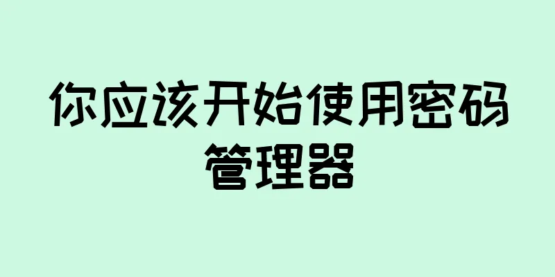 你应该开始使用密码管理器