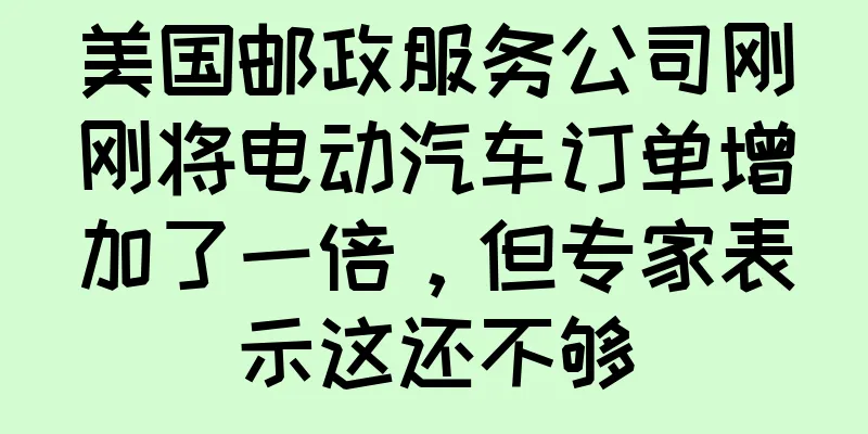 美国邮政服务公司刚刚将电动汽车订单增加了一倍，但专家表示这还不够