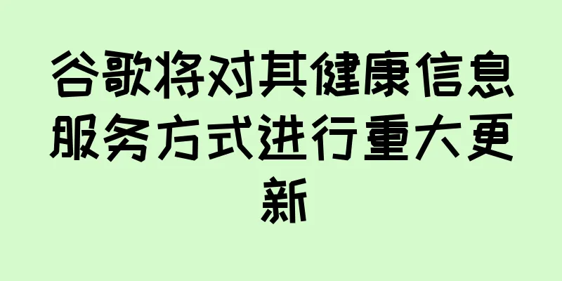 谷歌将对其健康信息服务方式进行重大更新