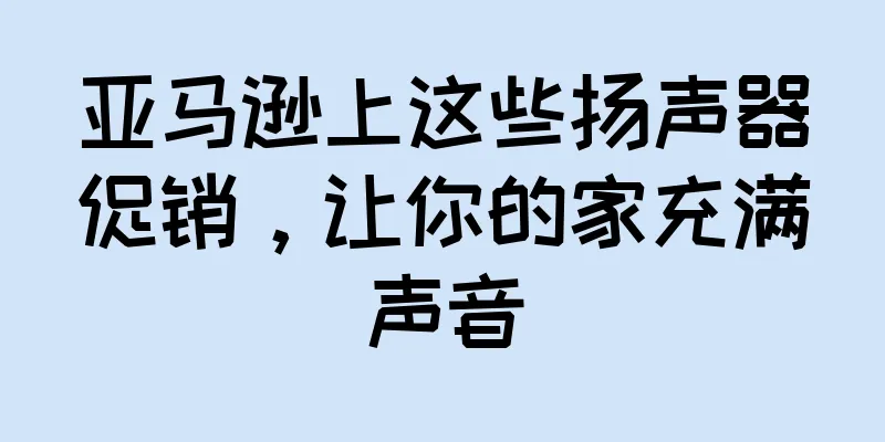 亚马逊上这些扬声器促销，让你的家充满声音