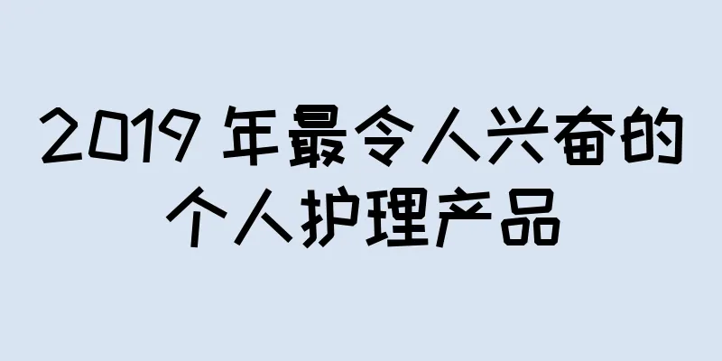 2019 年最令人兴奋的个人护理产品