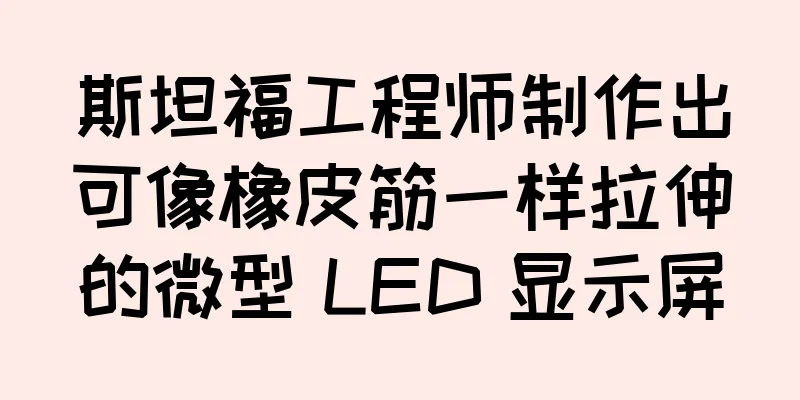 斯坦福工程师制作出可像橡皮筋一样拉伸的微型 LED 显示屏