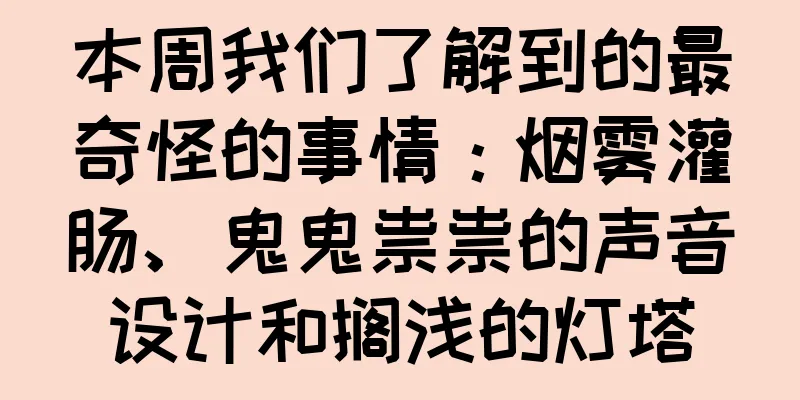 本周我们了解到的最奇怪的事情：烟雾灌肠、鬼鬼祟祟的声音设计和搁浅的灯塔
