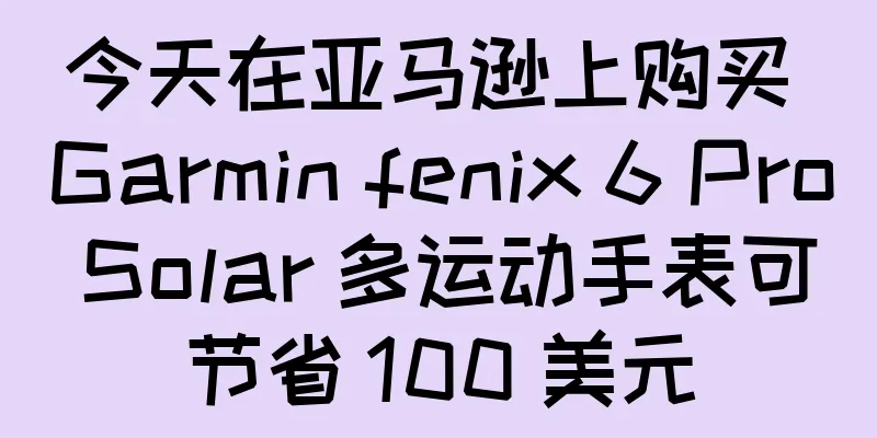 今天在亚马逊上购买 Garmin fenix 6 Pro Solar 多运动手表可节省 100 美元