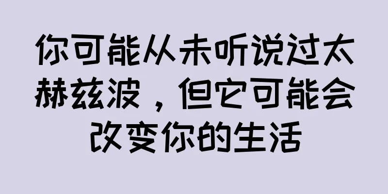 你可能从未听说过太赫兹波，但它可能会改变你的生活