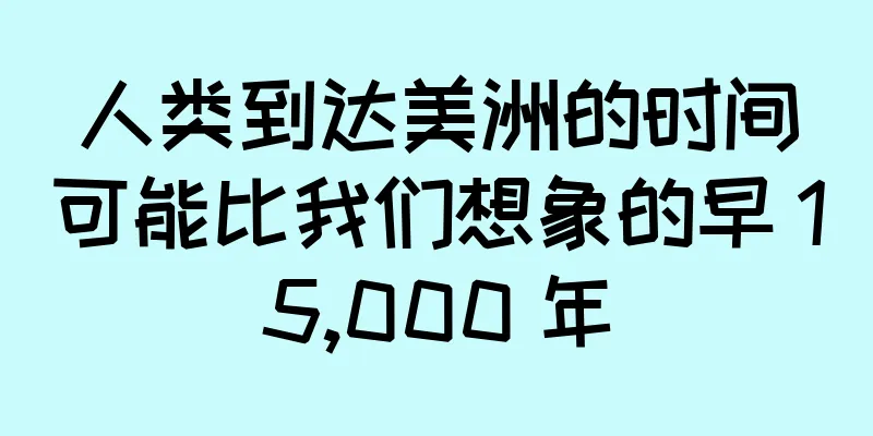 人类到达美洲的时间可能比我们想象的早 15,000 年