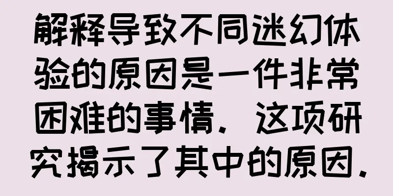 解释导致不同迷幻体验的原因是一件非常困难的事情。这项研究揭示了其中的原因。
