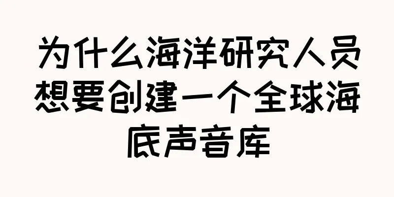 为什么海洋研究人员想要创建一个全球海底声音库