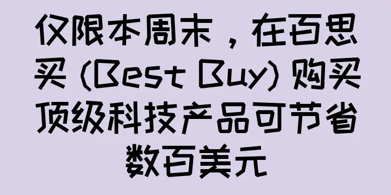 仅限本周末，在百思买 (Best Buy) 购买顶级科技产品可节省数百美元