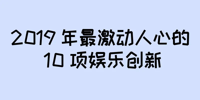 2019 年最激动人心的 10 项娱乐创新