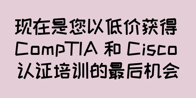 现在是您以低价获得 CompTIA 和 Cisco 认证培训的最后机会