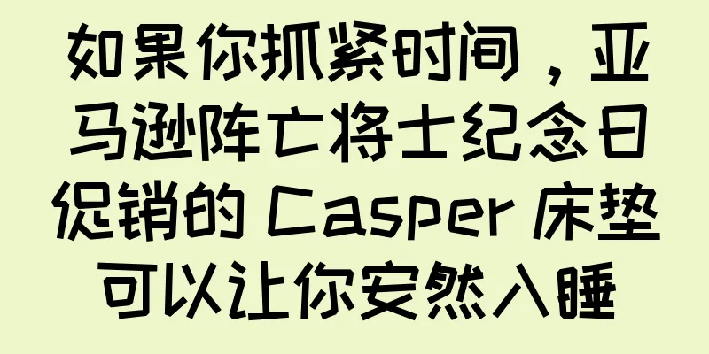 如果你抓紧时间，亚马逊阵亡将士纪念日促销的 Casper 床垫可以让你安然入睡