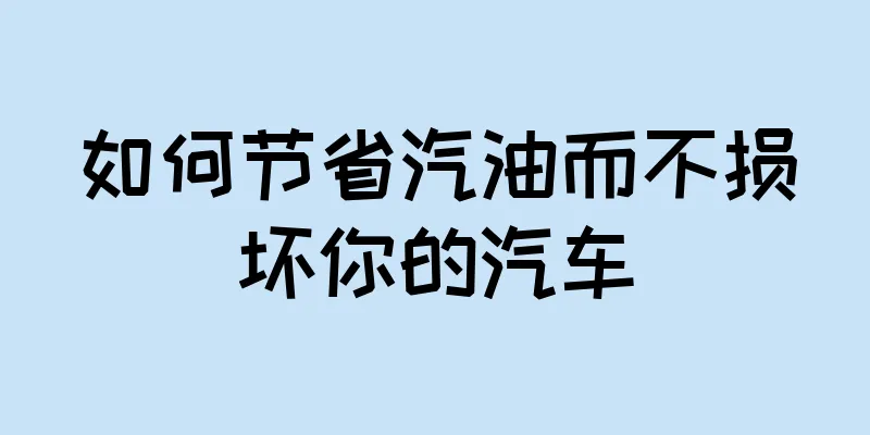 如何节省汽油而不损坏你的汽车
