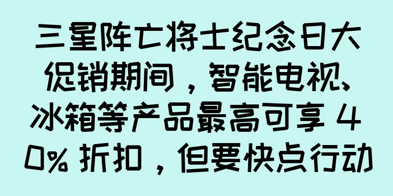 三星阵亡将士纪念日大促销期间，智能电视、冰箱等产品最高可享 40% 折扣，但要快点行动