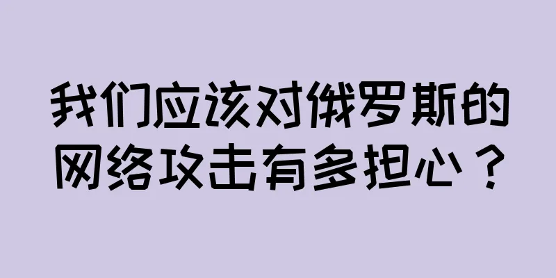 我们应该对俄罗斯的网络攻击有多担心？