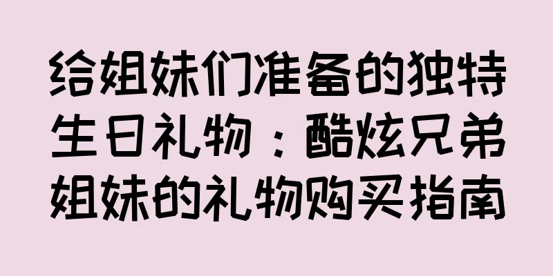 给姐妹们准备的独特生日礼物：酷炫兄弟姐妹的礼物购买指南
