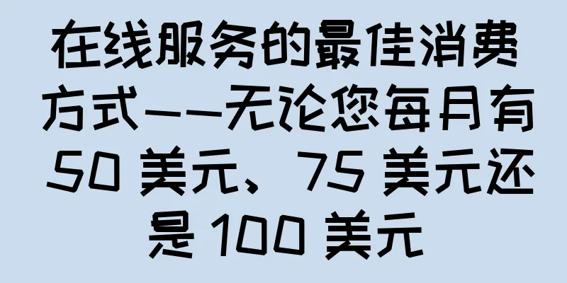 在线服务的最佳消费方式——无论您每月有 50 美元、75 美元还是 100 美元