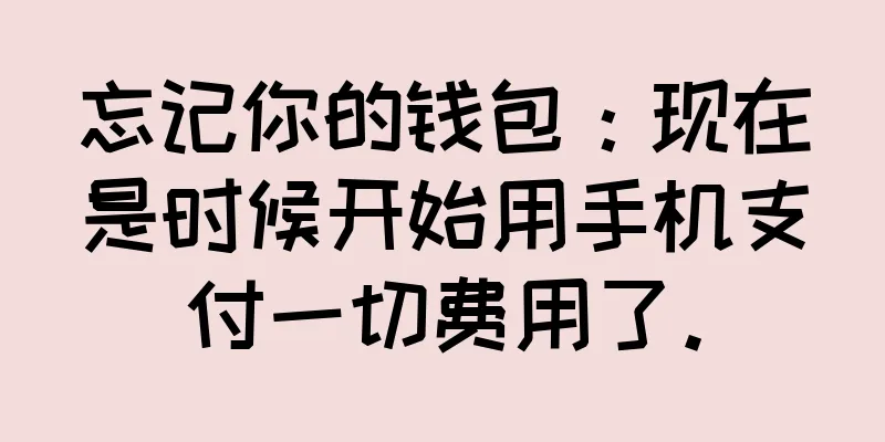 忘记你的钱包：现在是时候开始用手机支付一切费用了。