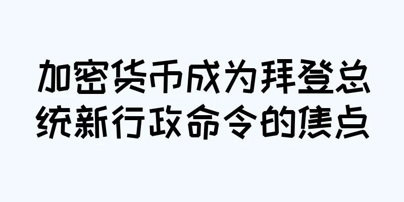 加密货币成为拜登总统新行政命令的焦点