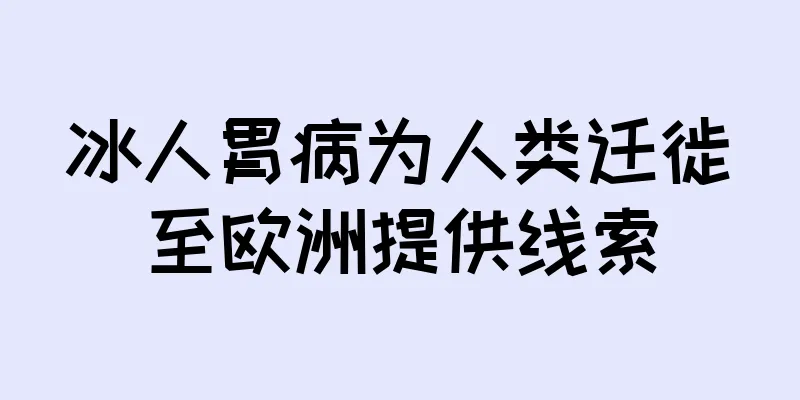冰人胃病为人类迁徙至欧洲提供线索
