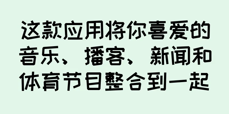 这款应用将你喜爱的音乐、播客、新闻和体育节目整合到一起