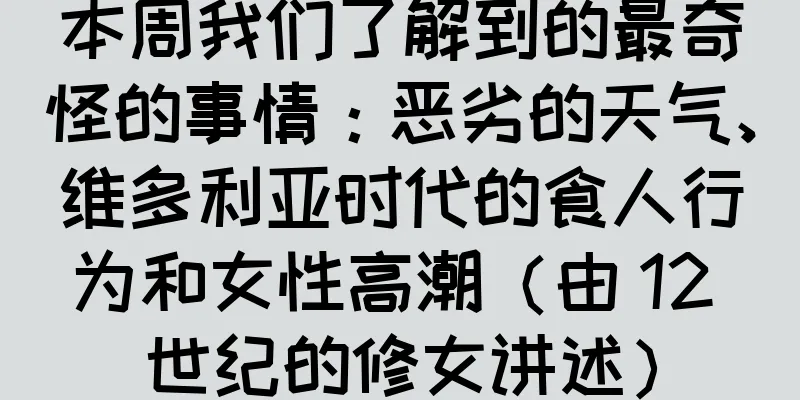 本周我们了解到的最奇怪的事情：恶劣的天气、维多利亚时代的食人行为和女性高潮（由 12 世纪的修女讲述）