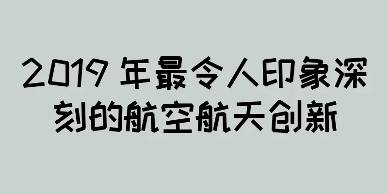 2019 年最令人印象深刻的航空航天创新