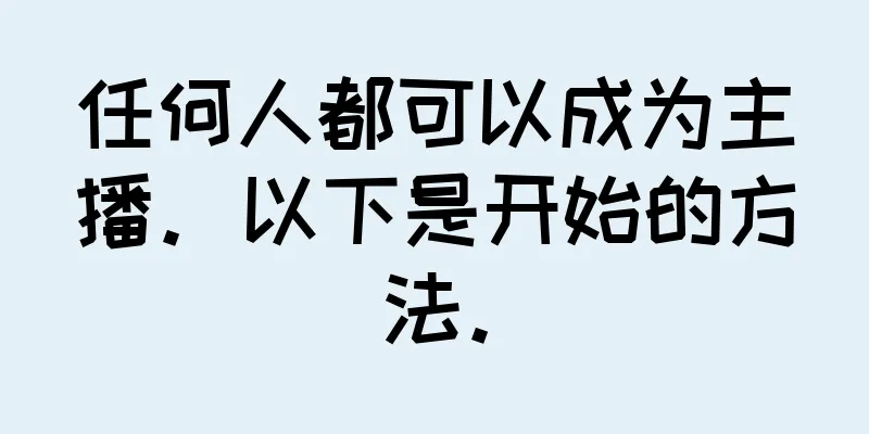 任何人都可以成为主播。以下是开始的方法。