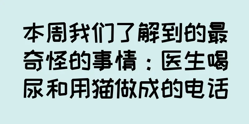 本周我们了解到的最奇怪的事情：医生喝尿和用猫做成的电话