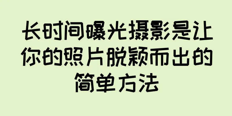 长时间曝光摄影是让你的照片脱颖而出的简单方法