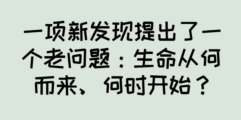 一项新发现提出了一个老问题：生命从何而来、何时开始？