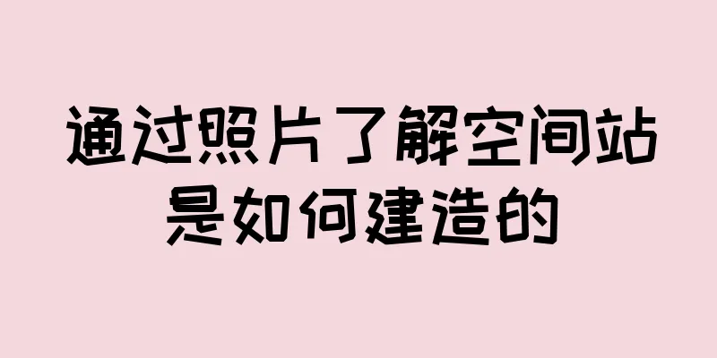 通过照片了解空间站是如何建造的