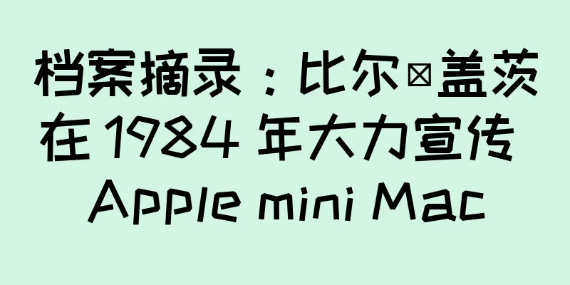 档案摘录：比尔·盖茨在 1984 年大力宣传 Apple mini Mac