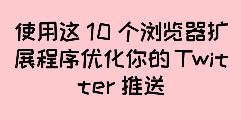 使用这 10 个浏览器扩展程序优化你的 Twitter 推送