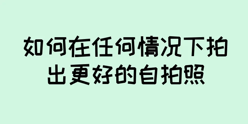 如何在任何情况下拍出更好的自拍照
