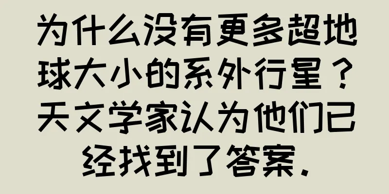 为什么没有更多超地球大小的系外行星？天文学家认为他们已经找到了答案。