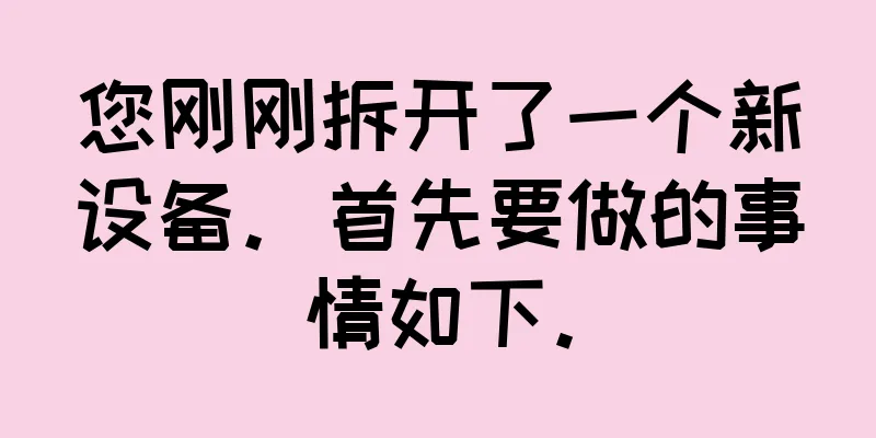 您刚刚拆开了一个新设备。首先要做的事情如下。
