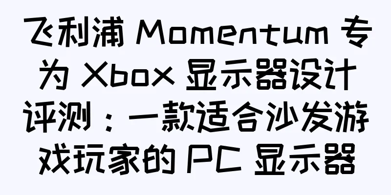 飞利浦 Momentum 专为 Xbox 显示器设计评测：一款适合沙发游戏玩家的 PC 显示器