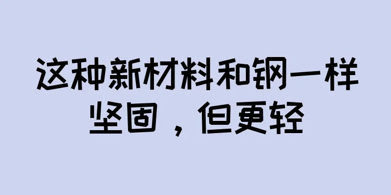 这种新材料和钢一样坚固，但更轻